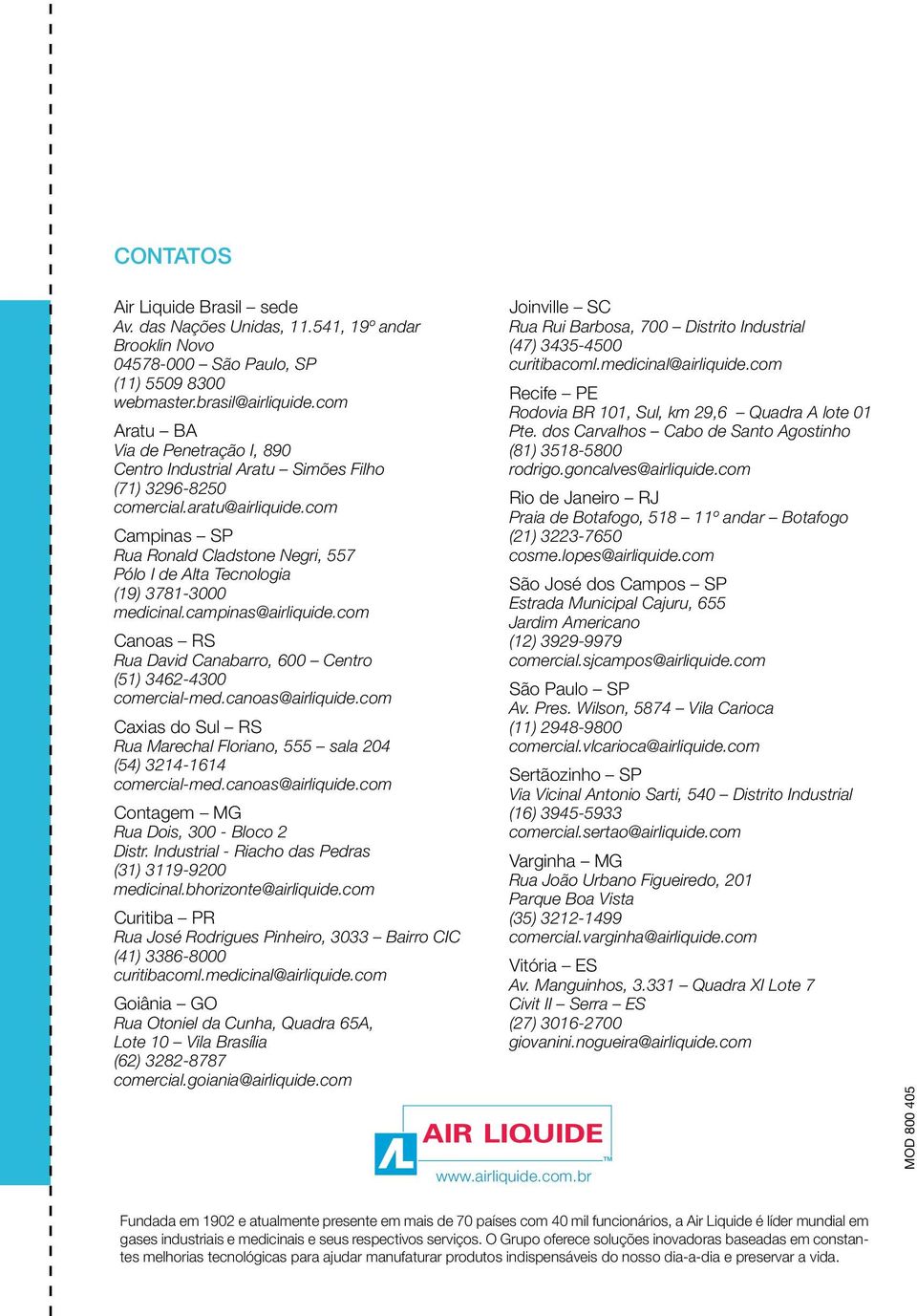 com Campinas SP Rua Ronald Cladstone Negri, 557 Pólo I de Alta Tecnologia (19) 3781-3000 medicinal.campinas@airliquide.com Canoas RS Rua David Canabarro, 600 Centro (51) 3462-4300 comercial-med.