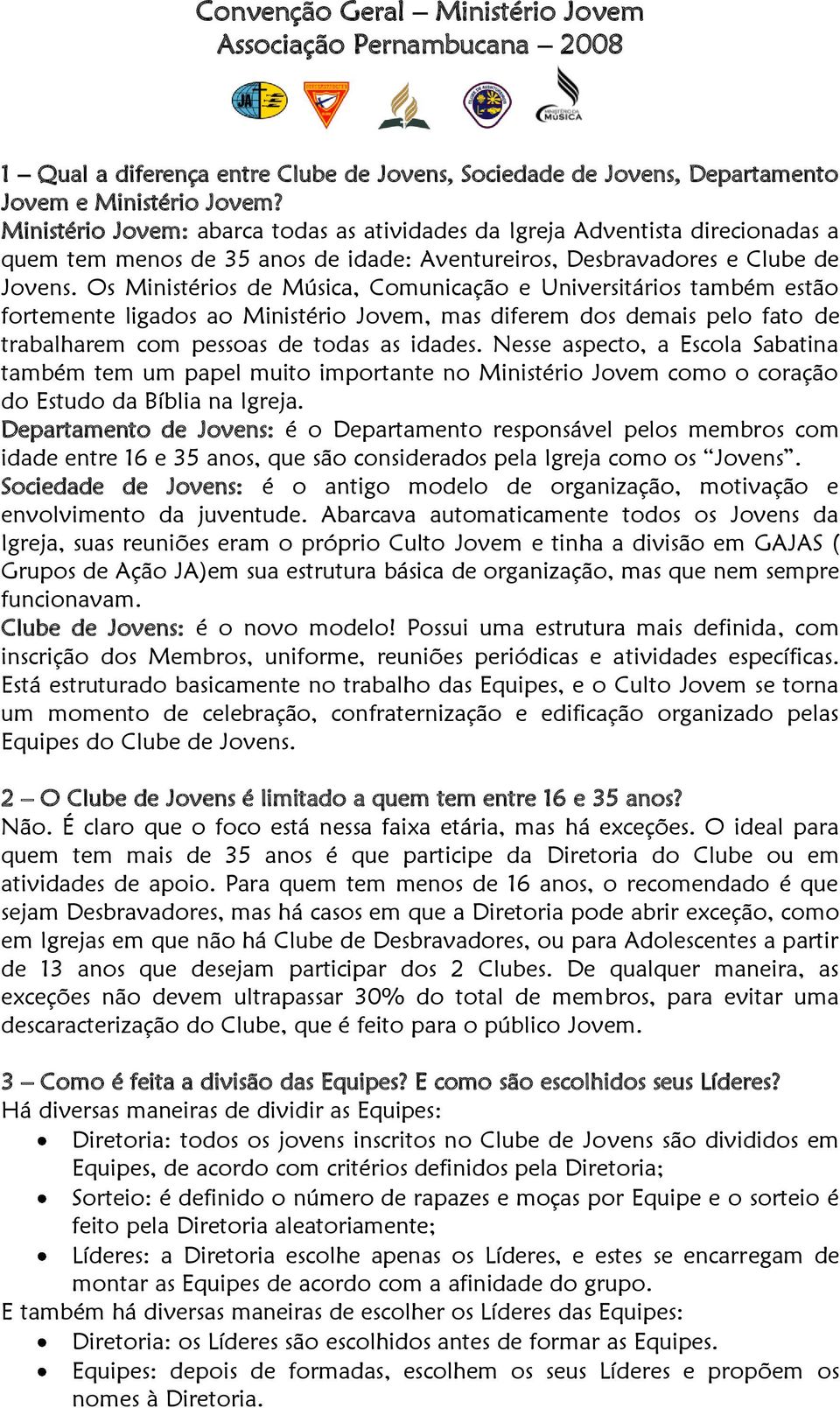 Os Ministérios de Música, Comunicação e Universitários também estão fortemente ligados ao Ministério Jovem, mas diferem dos demais pelo fato de trabalharem com pessoas de todas as idades.