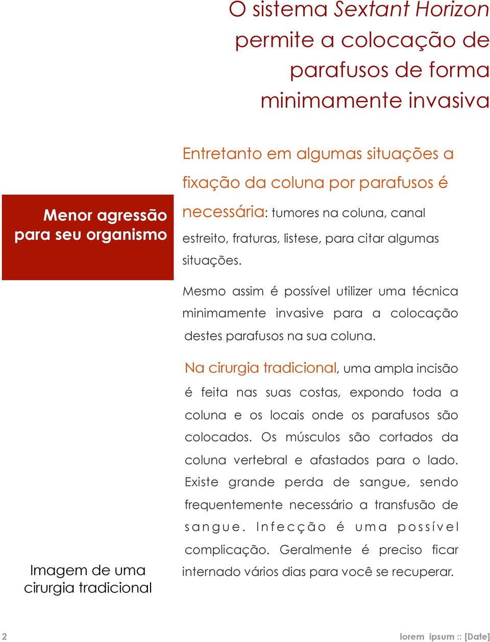 Mesmo assim é possível utilizer uma técnica minimamente invasive para a colocação destes parafusos na sua coluna.