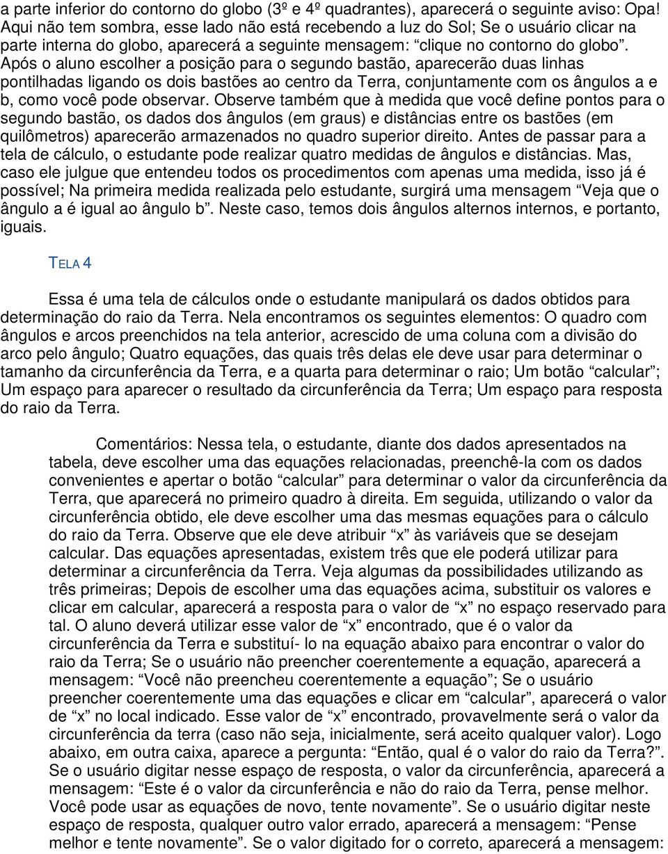 Após o aluno escolher a posição para o segundo bastão, aparecerão duas linhas pontilhadas ligando os dois bastões ao centro da Terra, conjuntamente com os ângulos a e b, como você pode observar.