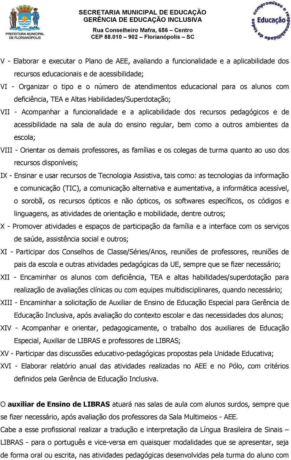 bem como a outros ambientes da escola; VIII - Orientar os demais professores, as famílias e os colegas de turma quanto ao uso dos recursos disponíveis; IX - Ensinar e usar recursos de Tecnologia