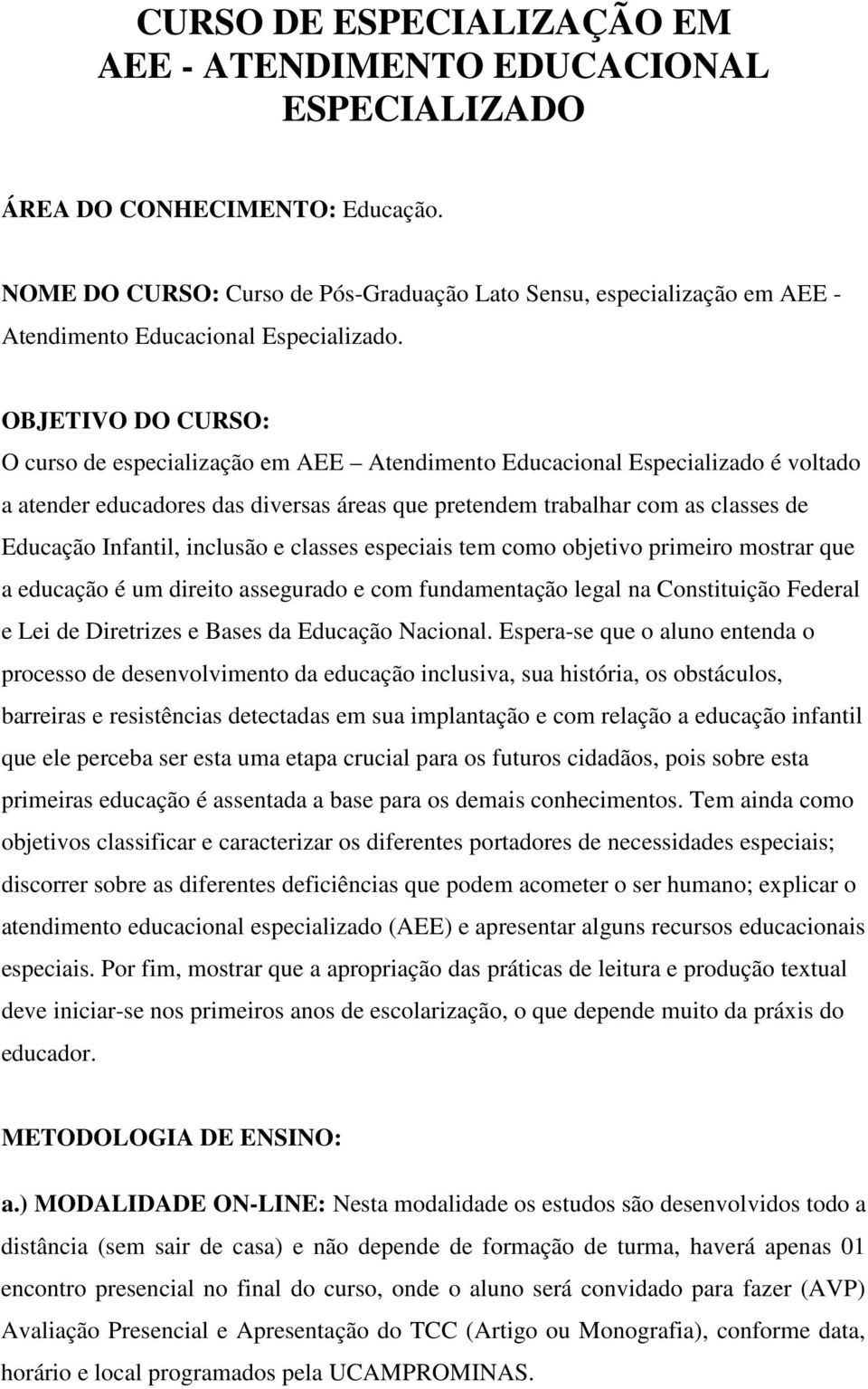 OBJETIVO DO CURSO: O curso de especialização em AEE Atendimento Educacional Especializado é voltado a atender educadores das diversas áreas que pretendem trabalhar com as classes de Educação