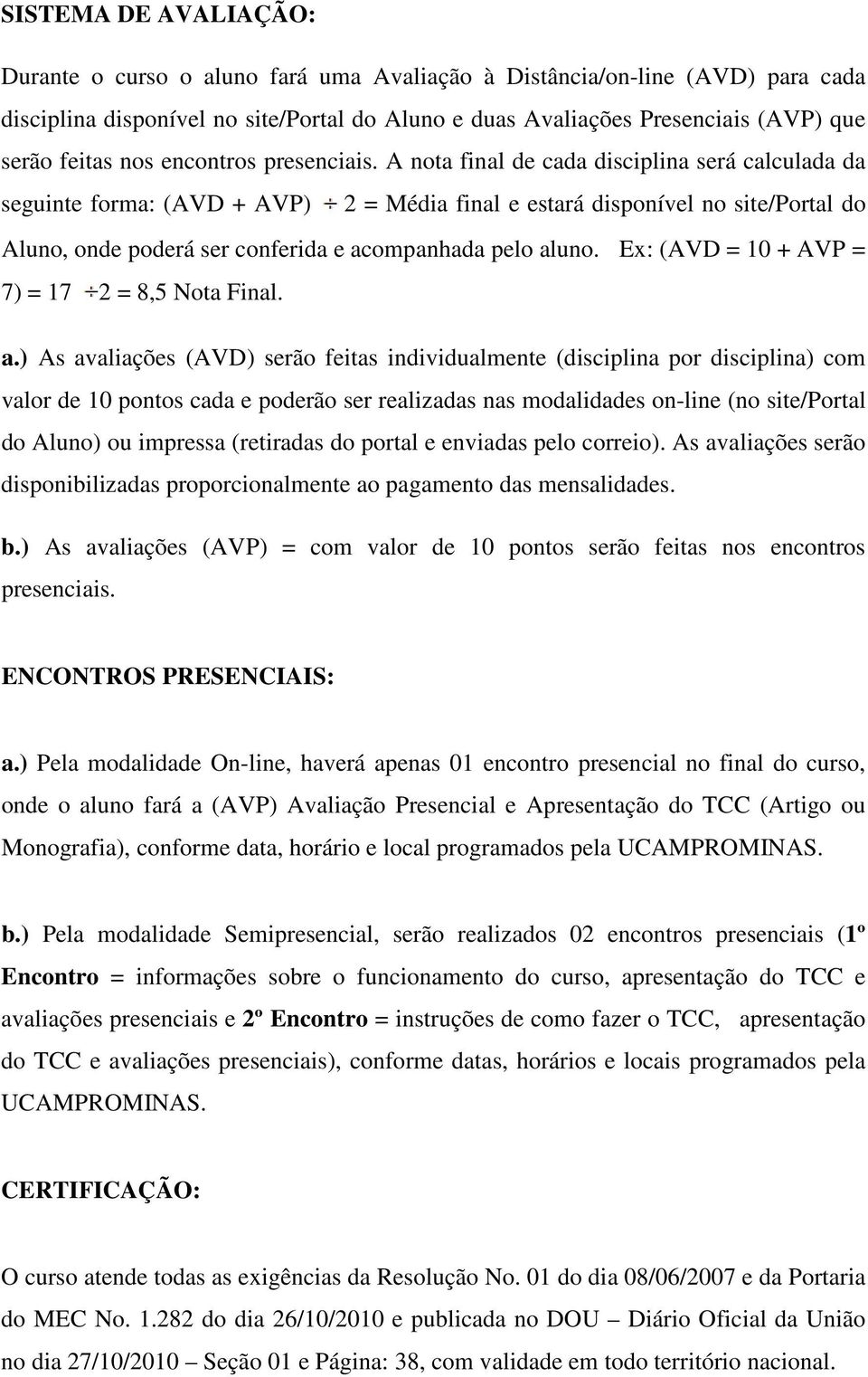 A nota final de cada disciplina será calculada da seguinte forma: (AVD + AVP) 2 = Média final e estará disponível no site/portal do Aluno, onde poderá ser conferida e acompanhada pelo aluno.