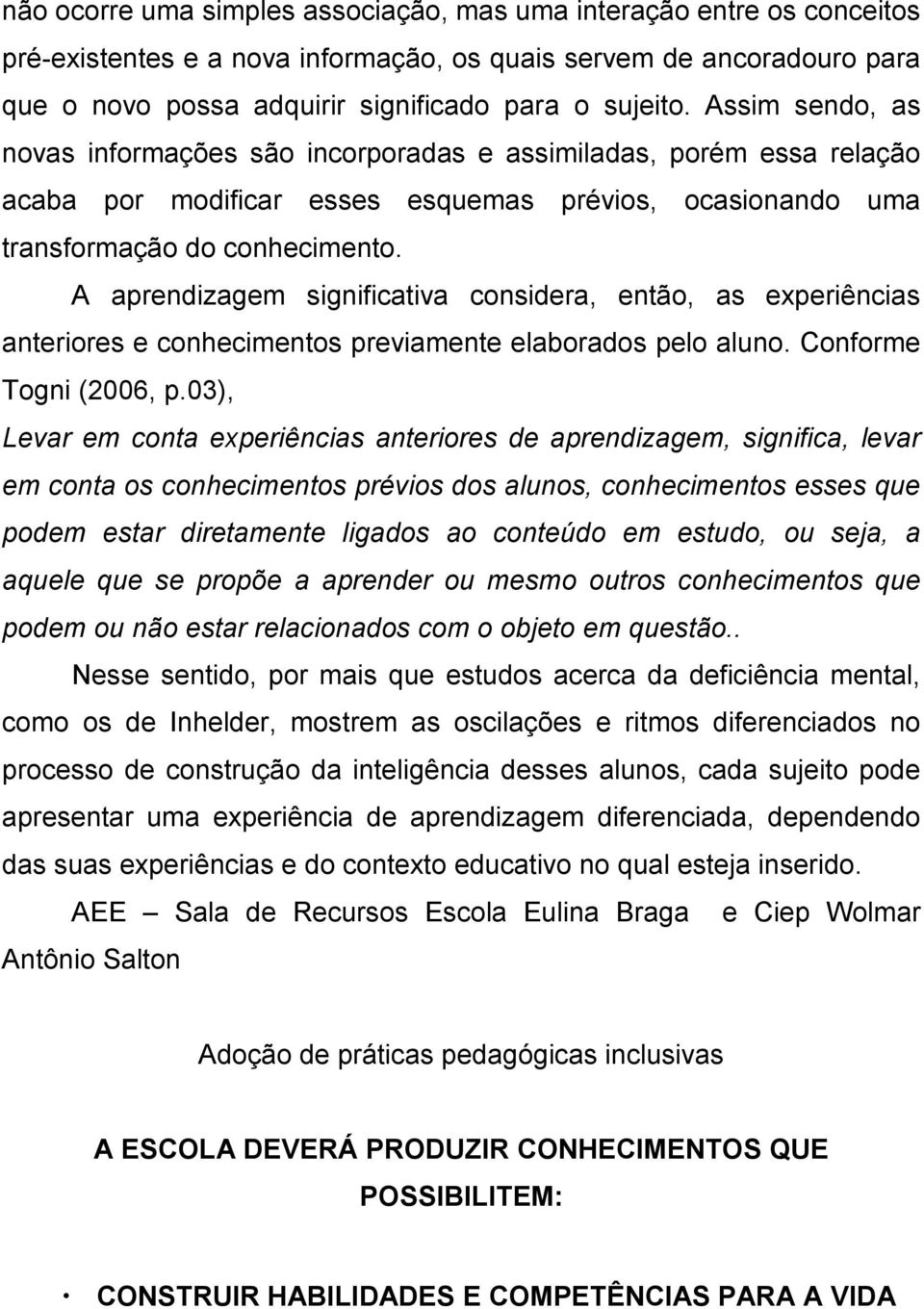 A aprendizagem significativa considera, então, as experiências anteriores e conhecimentos previamente elaborados pelo aluno. Conforme Togni (2006, p.