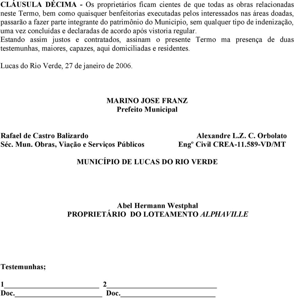 Estando assim justos e contratados, assinam o presente Termo ma presença de duas testemunhas, maiores, capazes, aqui domiciliadas e residentes. Lucas do Rio Verde, 27 de janeiro de 2006.