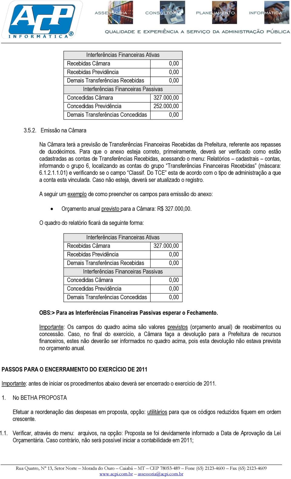 000,00 Concedidas Previdência 252.000,00 Demais Transferências Concedidas 0,00 Na Câmara terá a previsão de Transferências Financeiras Recebidas da Prefeitura, referente aos repasses de duodécimos.