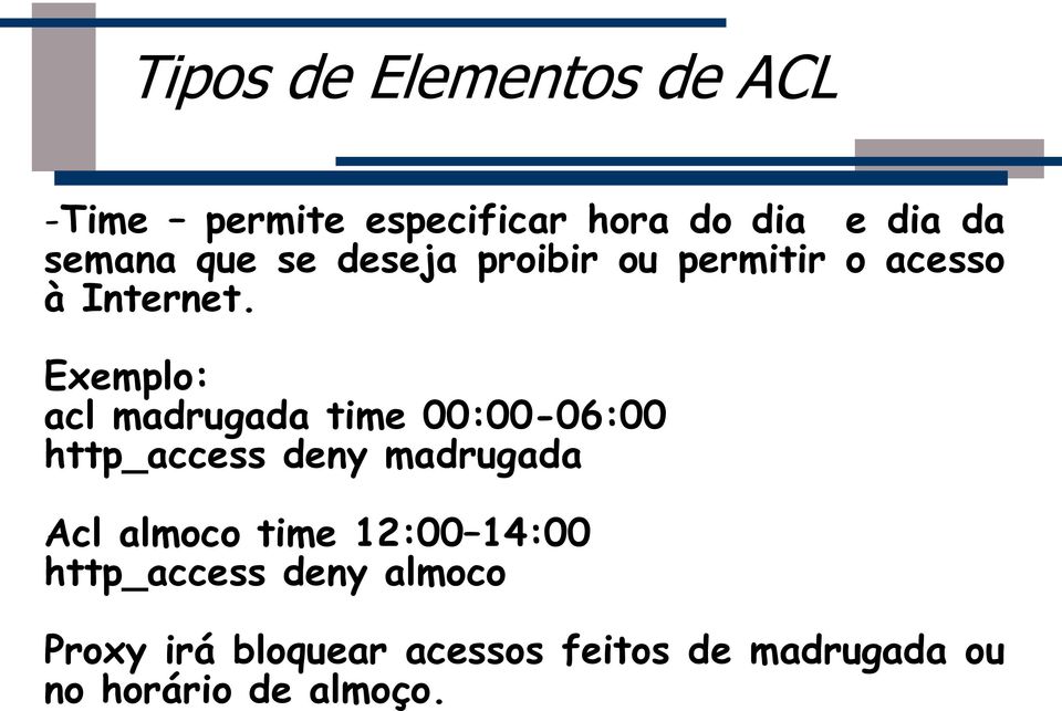 Exemplo: acl madrugada time 00:00-06:00 http_access deny madrugada Acl almoco