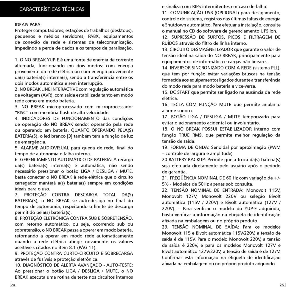 O NO BREAK YUP-E é uma fonte de energia de corrente alternada, funcionando em dois modos: com energia proveniente da rede elétrica ou com energia proveniente da(s) bateria(s) interna(s), sendo a