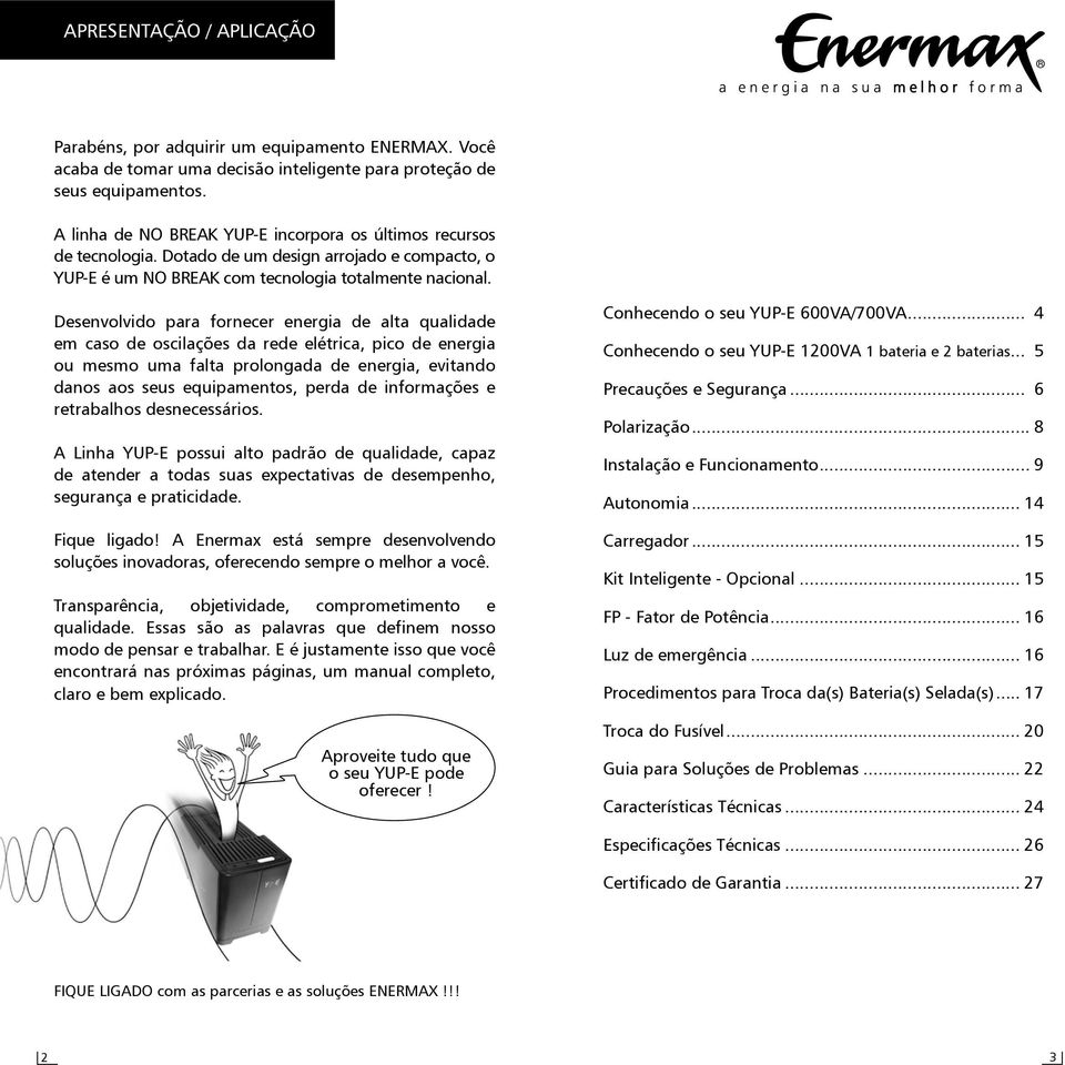 Desenvolvido para fornecer energia de alta qualidade em caso de oscilações da rede elétrica, pico de energia ou mesmo uma falta prolongada de energia, evitando danos aos seus equipamentos, perda de