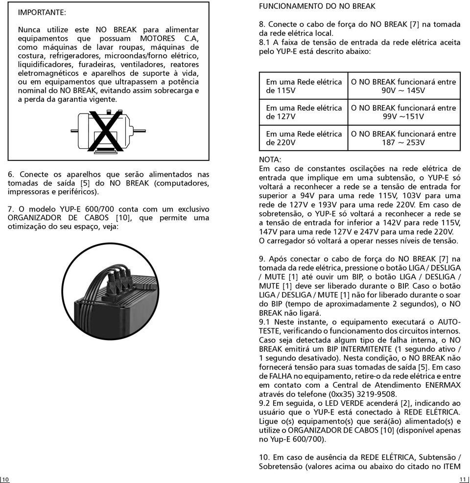 ou em equipamentos que ultrapassem a potência nominal do NO BREAK, evitando assim sobrecarga e a perda da garantia vigente. FUNCIONAMENTO DO NO BREAK 8.