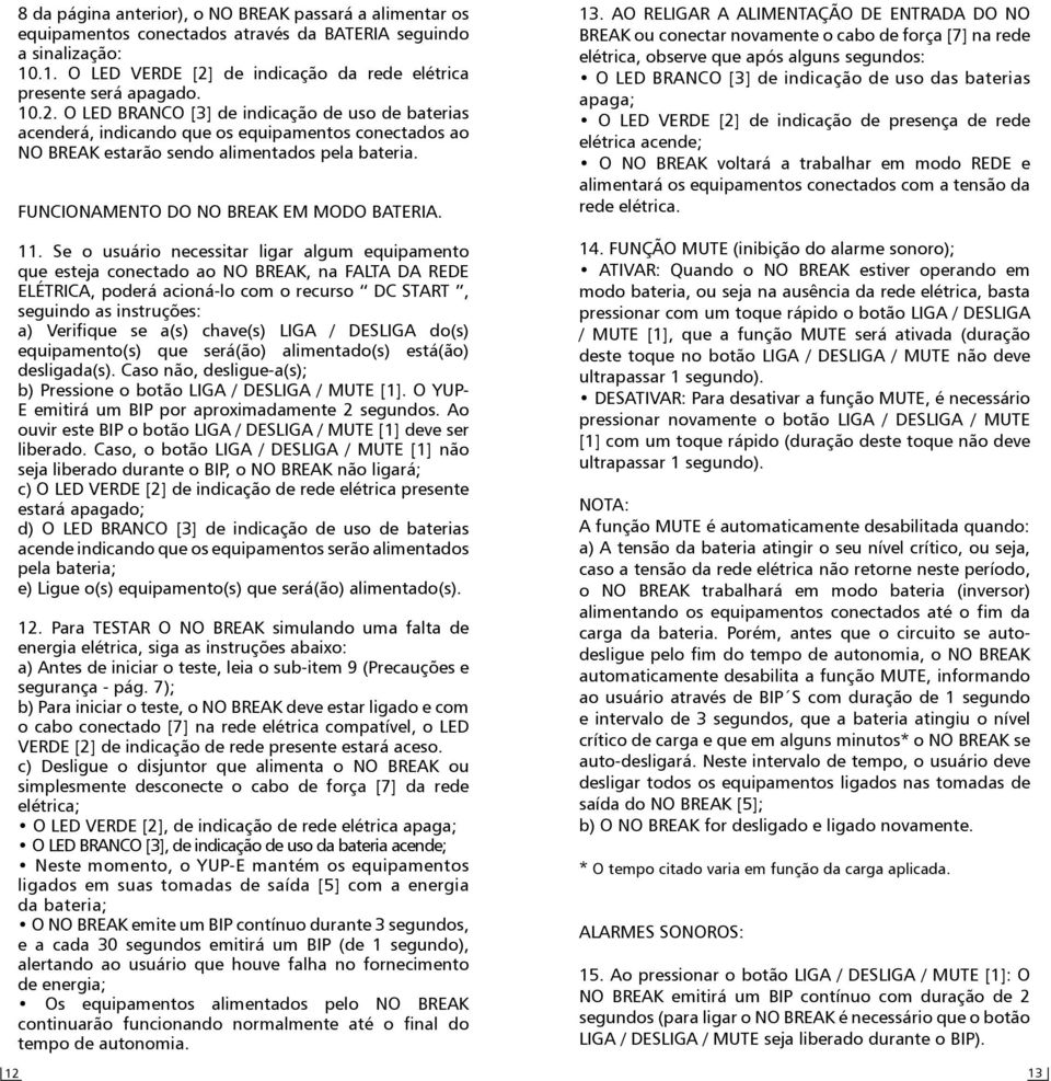 11. Se o usuário necessitar ligar algum equipamento que esteja conectado ao NO BREAK, na FALTA DA REDE ELÉTRICA, poderá acioná-lo com o recurso DC START, seguindo as instruções: a) Verifique se a(s)