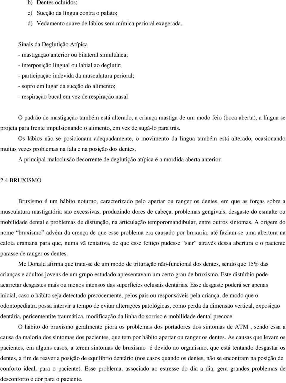 do alimento; - respiração bucal em vez de respiração nasal O padrão de mastigação também está alterado, a criança mastiga de um modo feio (boca aberta), a língua se projeta para frente impulsionando