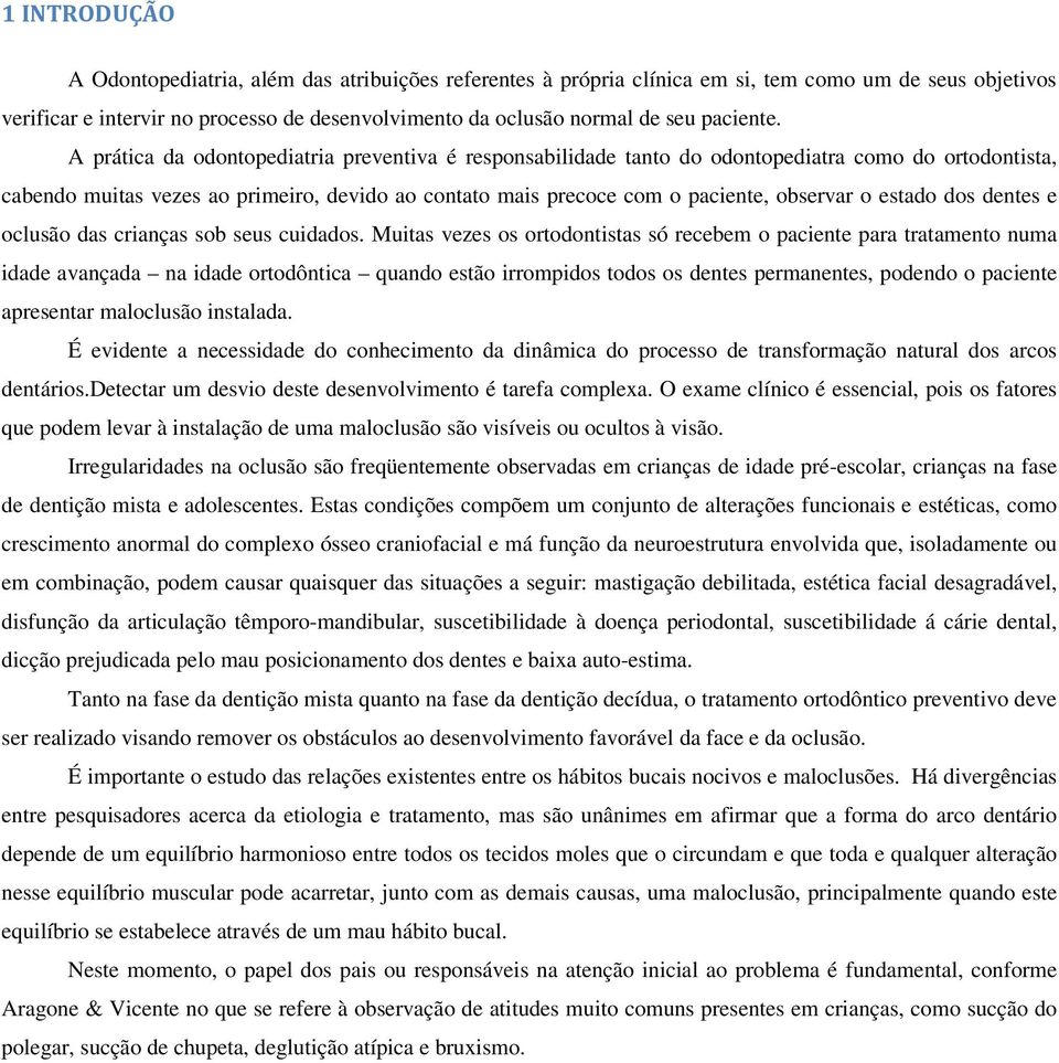 A prática da odontopediatria preventiva é responsabilidade tanto do odontopediatra como do ortodontista, cabendo muitas vezes ao primeiro, devido ao contato mais precoce com o paciente, observar o