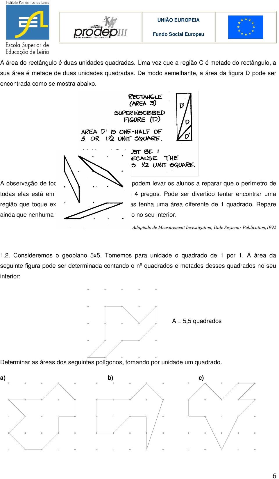 A observação de todas as regiões encontradas podem levar os alunos a reparar que o perímetro de todas elas está em contacto exactamente com 4 pregos.