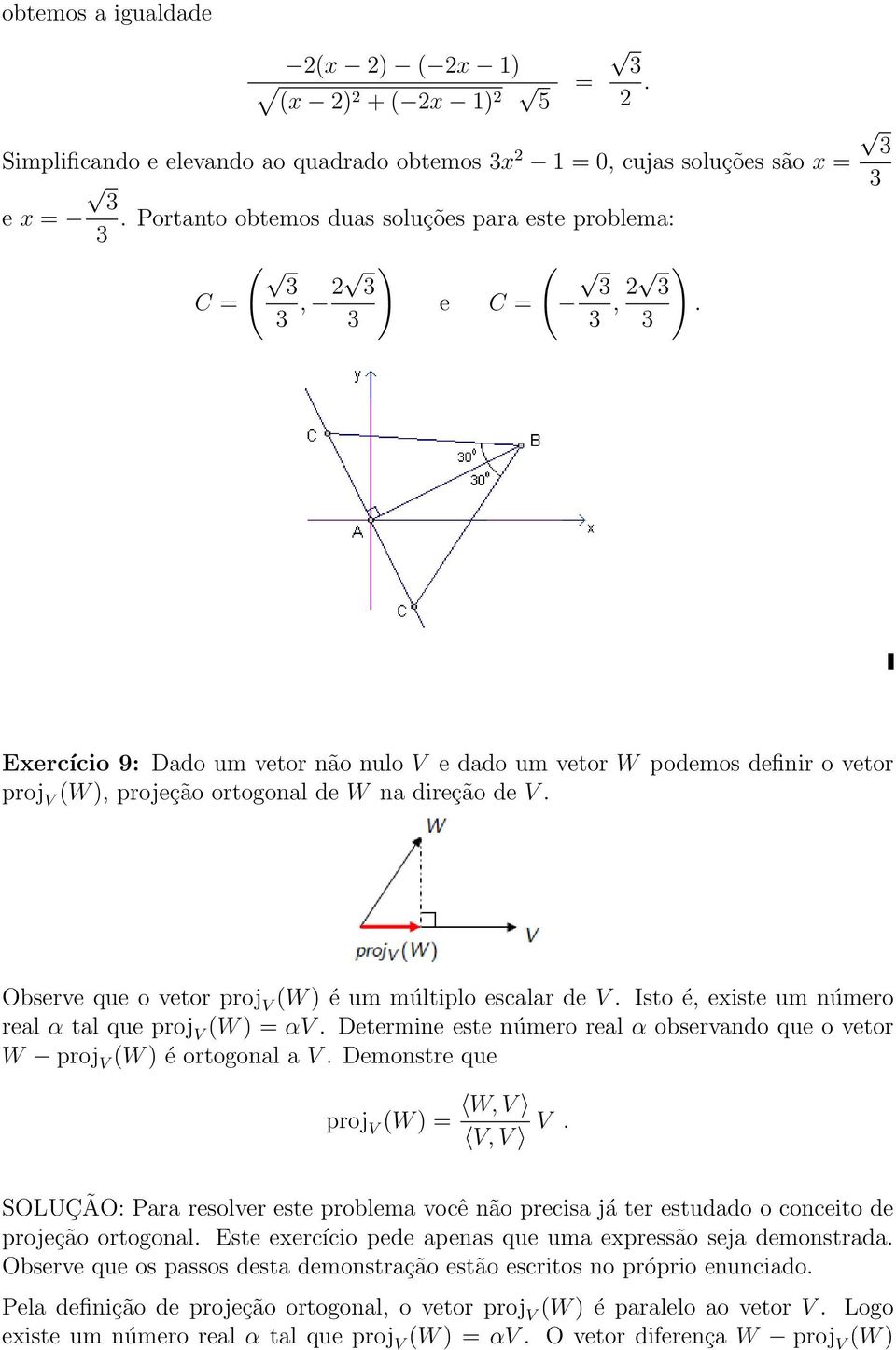 Exercício 9: Dado um vetor não nulo V e dado um vetor W podemos definir o vetor proj V (W ), projeção ortogonal de W na direção de V. Observe que o vetor proj V (W ) é um múltiplo escalar de V.