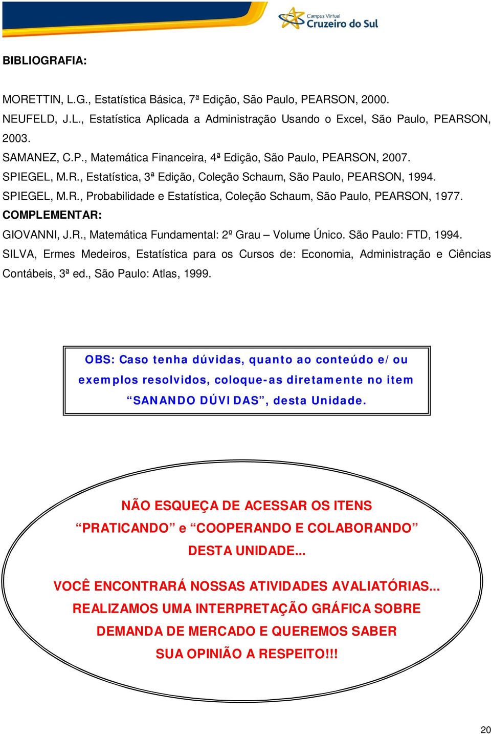 São Paulo: FTD, 994. SILVA, Ermes Medeiros, Estatística para os Cursos de: Economia, Administração e Ciências Contábeis, 3ª ed., São Paulo: Atlas, 999.