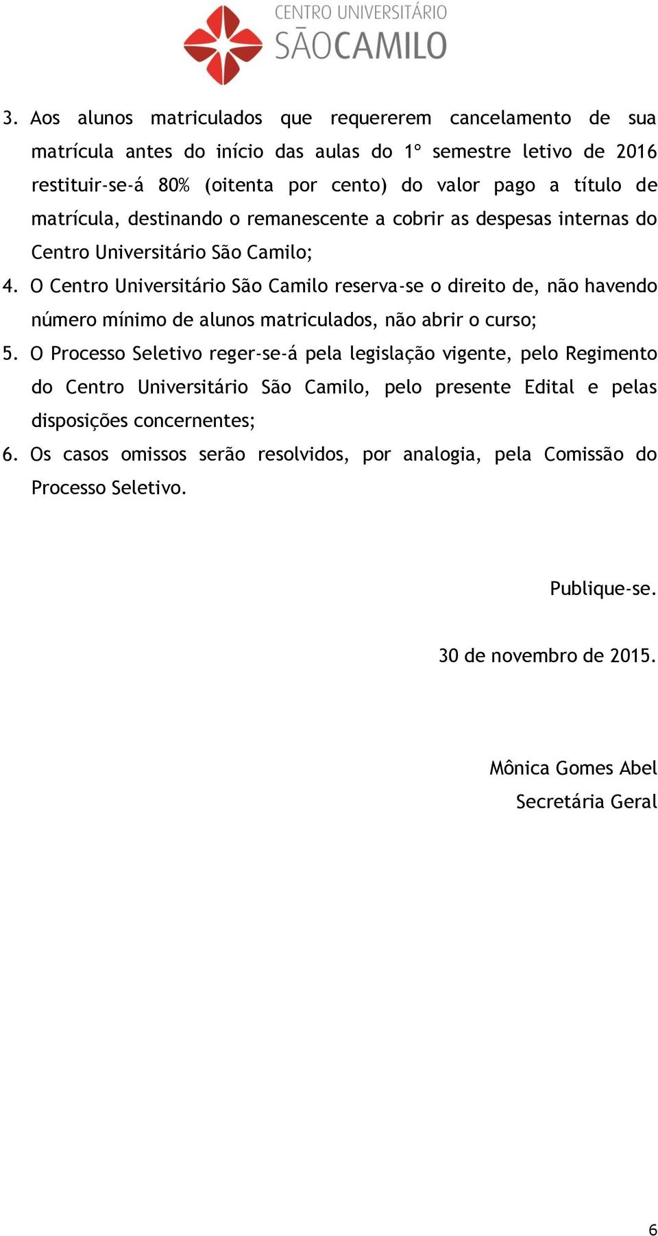 O Centro Universitário São Camilo reserva-se o direito de, não havendo número mínimo de alunos matriculados, não abrir o curso; 5.