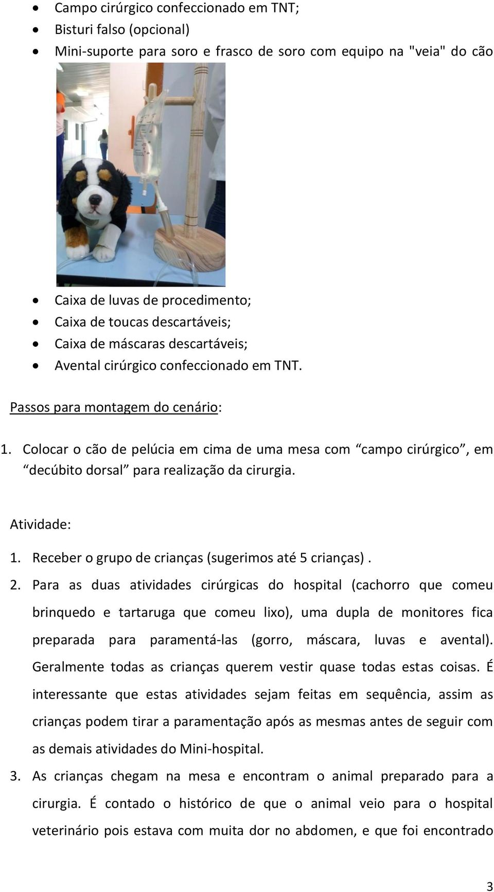 Colocar o cão de pelúcia em cima de uma mesa com campo cirúrgico, em decúbito dorsal para realização da cirurgia. Atividade: 1. Receber o grupo de crianças (sugerimos até 5 crianças). 2.