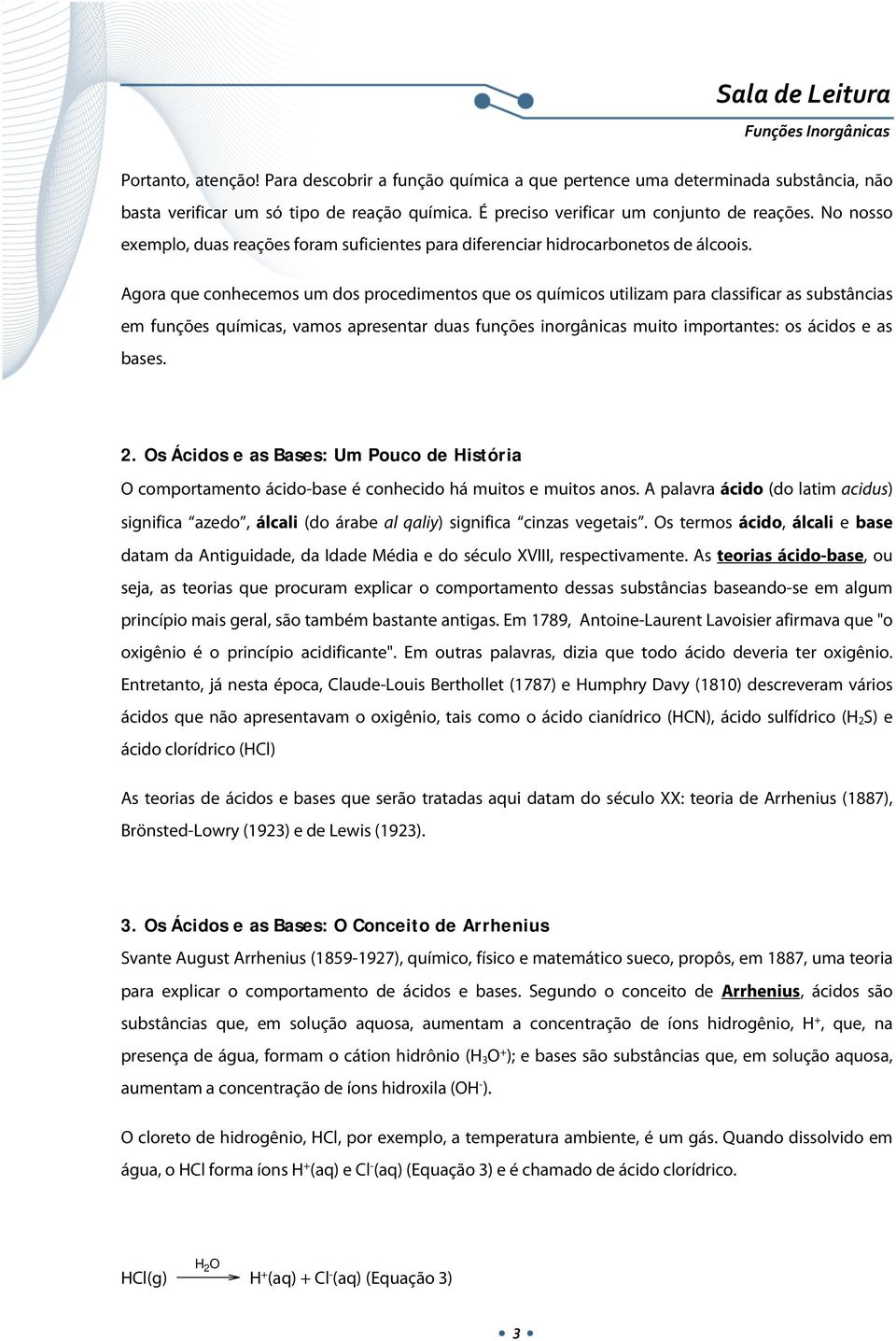 Agora que conhecemos um dos procedimentos que os químicos utilizam para classificar as substâncias em funções químicas, vamos apresentar duas funções inorgânicas muito importantes: os ácidos e as