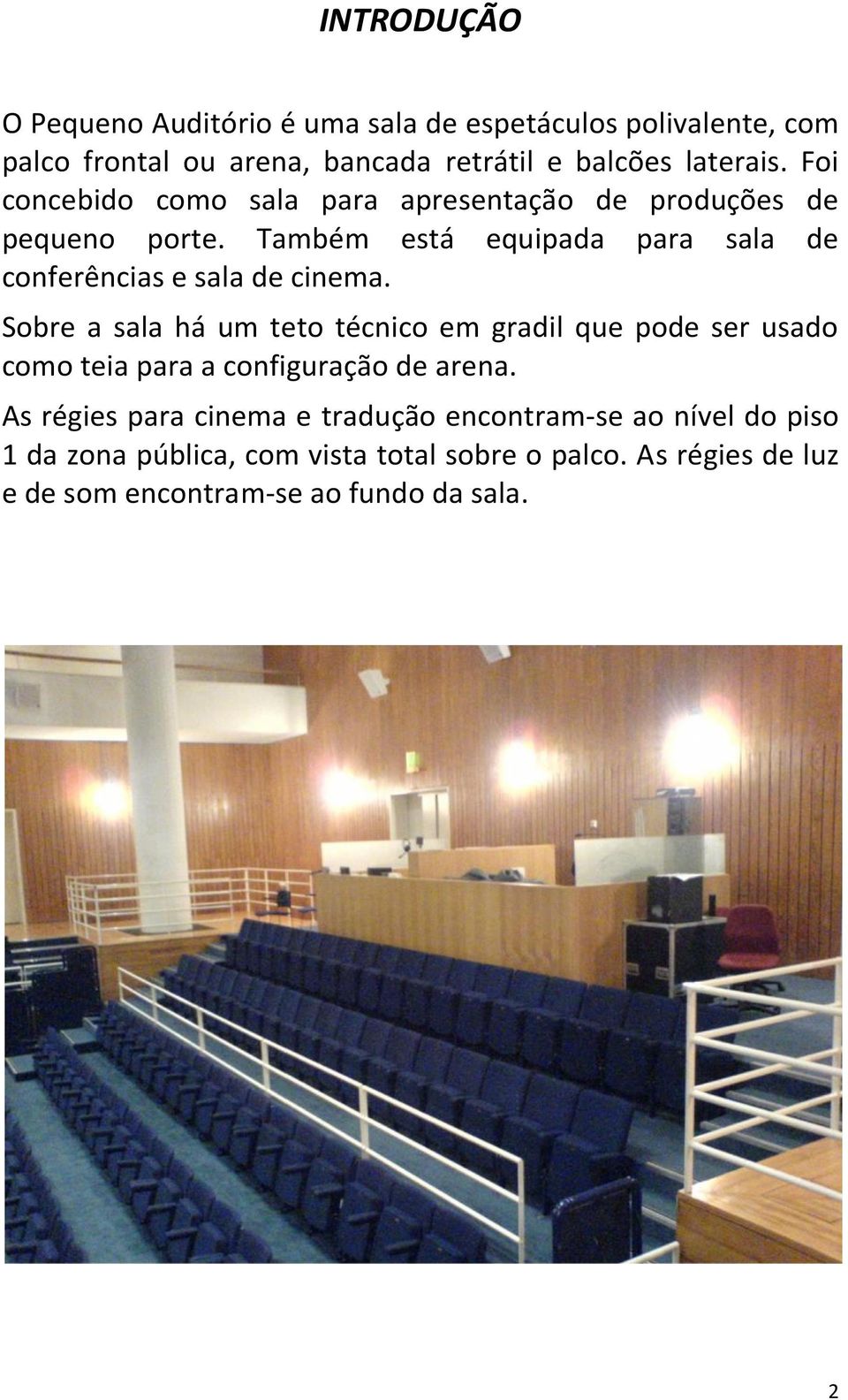 Sobre a sala há um teto técnico em gradil que pode ser usado como teia para a configuração de arena.