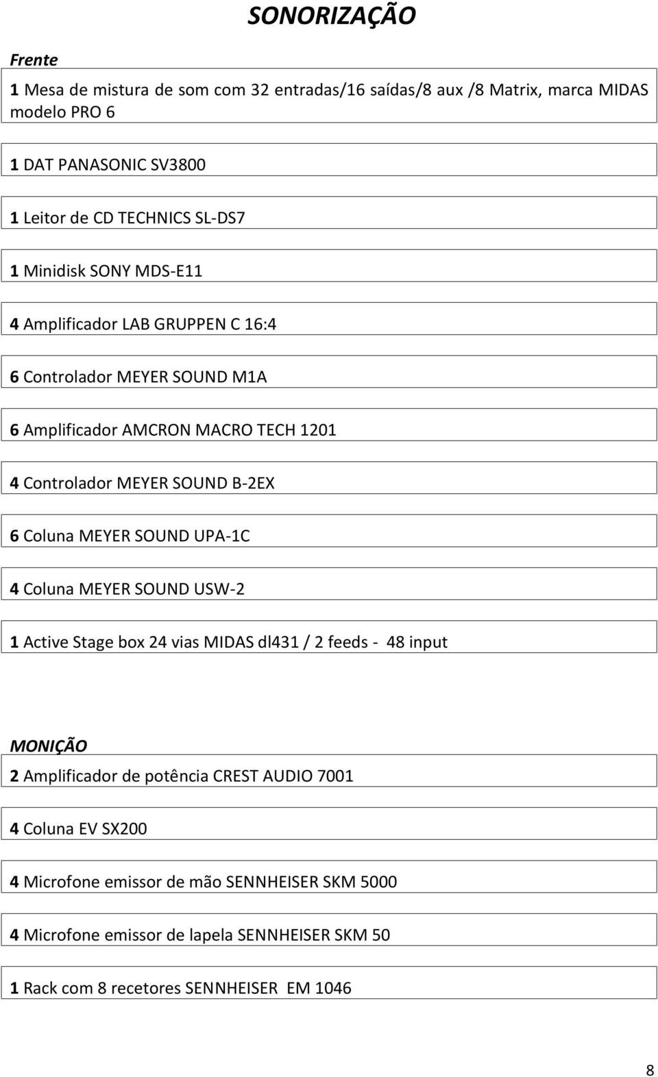 B-2EX 6 Coluna MEYER SOUND UPA-1C 4 Coluna MEYER SOUND USW-2 1 Active Stage box 24 vias MIDAS dl431 / 2 feeds - 48 input MONIÇÃO 2 Amplificador de potência CREST