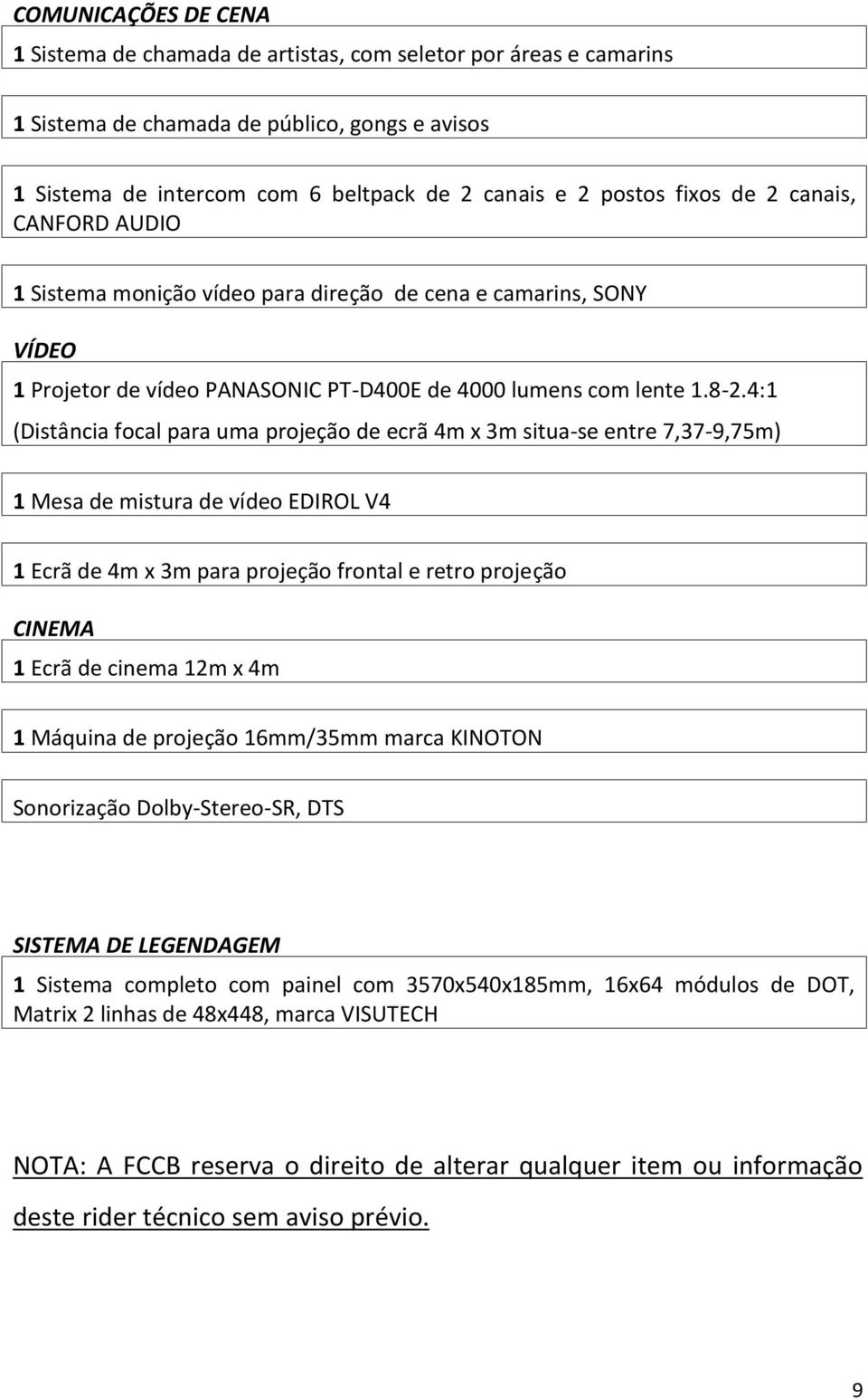 4:1 (Distância focal para uma projeção de ecrã 4m x 3m situa-se entre 7,37-9,75m) 1 Mesa de mistura de vídeo EDIROL V4 1 Ecrã de 4m x 3m para projeção frontal e retro projeção CINEMA 1 Ecrã de cinema