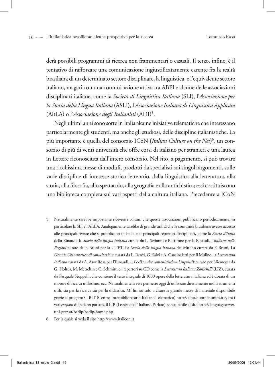 italiano, magari con una comunicazione attiva tra ABPI e alcune delle associazioni disciplinari italiane, come la Società di Linguistica Italiana (SLI), l Associazione per la Storia della Lingua