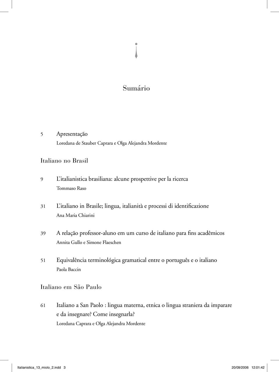 Annita Gullo e Simone Flaeschen 51 Equivalência terminológica gramatical entre o português e o italiano Paola Baccin Italiano em São Paulo 61 Italiano a San Paolo : lingua