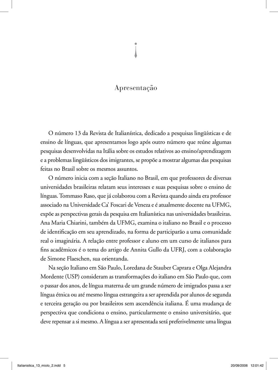 O número inicia com a seção Italiano no Brasil, em que professores de diversas universidades brasileiras relatam seus interesses e suas pesquisas sobre o ensino de línguas.