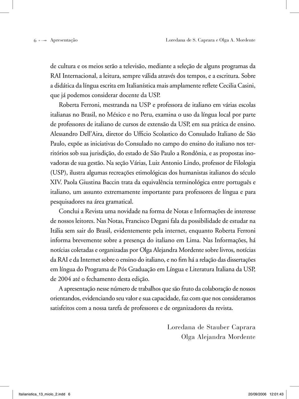 Sobre a didática da língua escrita em Italianística mais amplamente reflete Cecilia Casini, que já podemos considerar docente da USP.