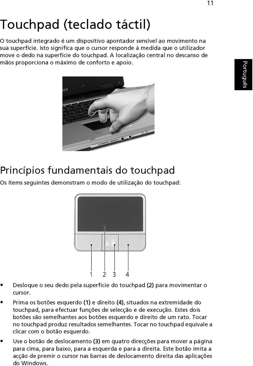 Princípios fundamentais do touchpad Os ítems seguintes demonstram o modo de utilização do touchpad: Desloque o seu dedo pela superfície do touchpad (2) para movimentar o cursor.