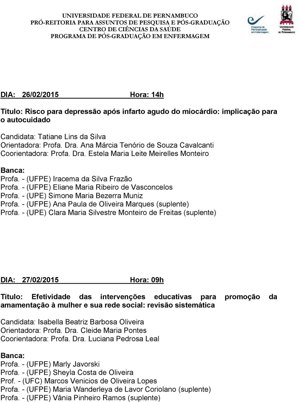 - (UFPE) Eliane Maria Ribeiro de Vasconcelos Profa. - (UPE) Simone Maria Bezerra Muniz Profa. - (UFPE) Ana Paula de Oliveira Marques (suplente) Profa.