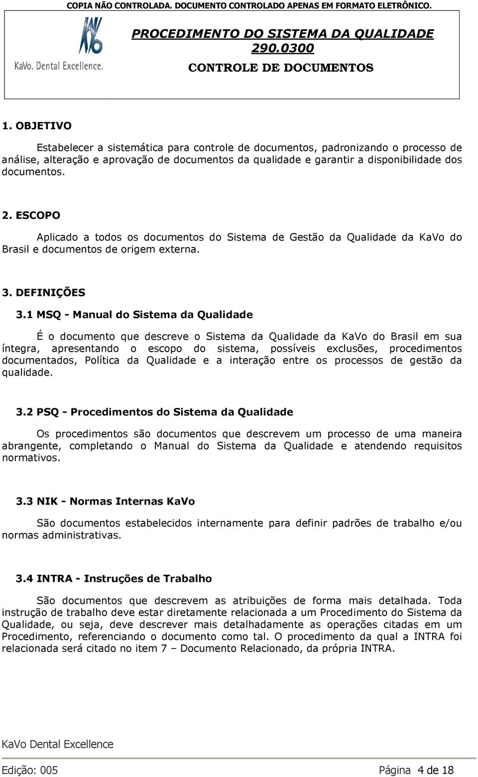 1 MSQ - Manual do Sistema da É o documento que descreve o Sistema da da KaVo do Brasil em sua íntegra, apresentando o escopo do sistema, possíveis exclusões, procedimentos documentados, Política da e