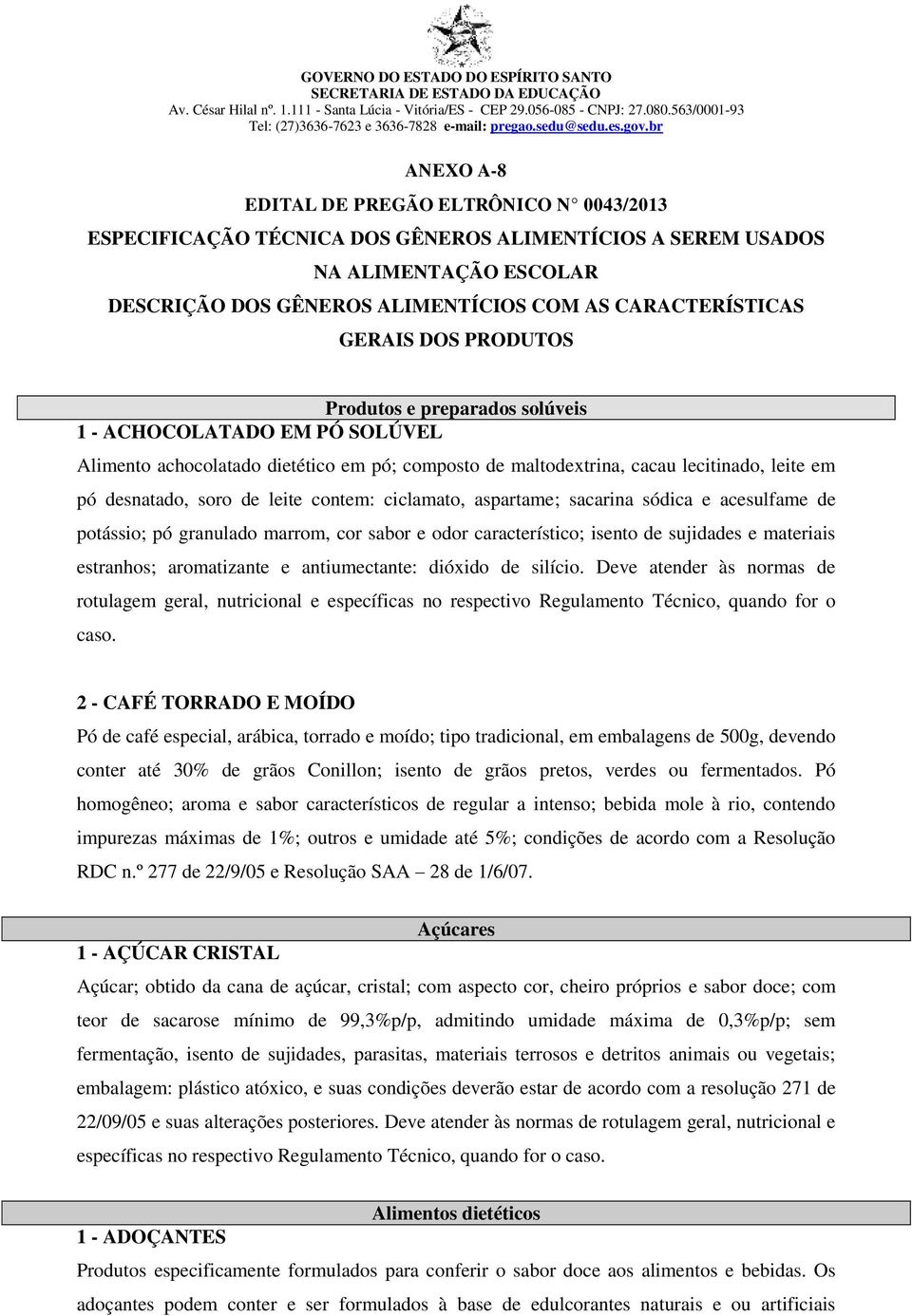 contem: ciclamato, aspartame; sacarina sódica e acesulfame de potássio; pó granulado marrom, cor sabor e odor característico; isento de sujidades e materiais estranhos; aromatizante e antiumectante: