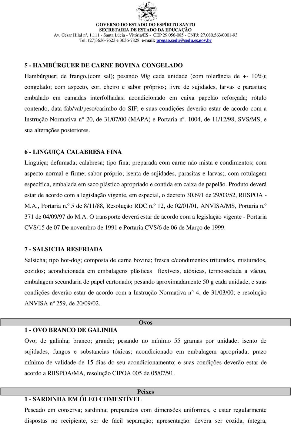 com a Instrução Normativa n 20, de 31/07/00 (MAPA) e Portaria nº. 1004, de 11/12/98, SVS/MS, e sua alterações posteriores.