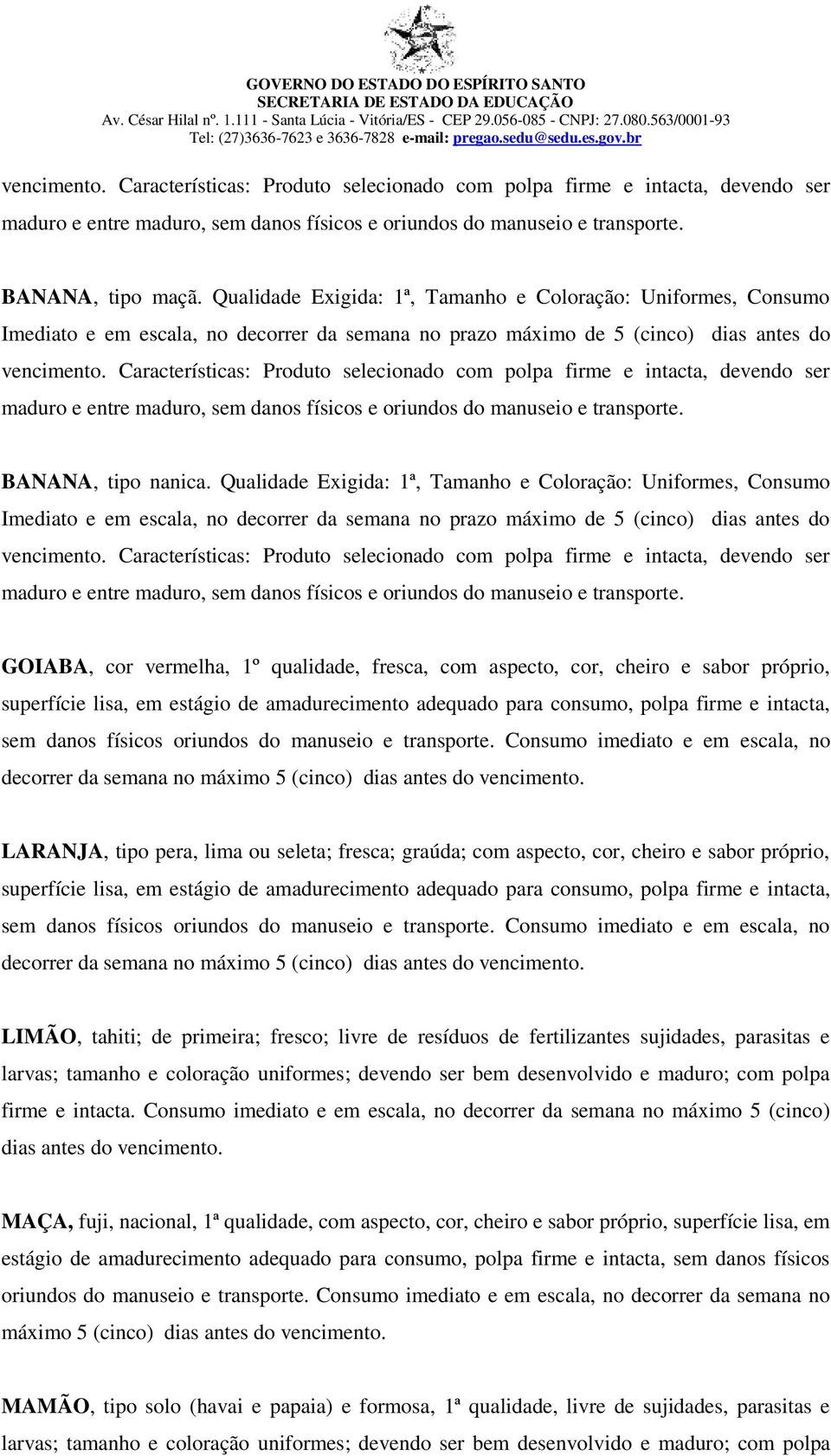 Características: Produto selecionado com polpa firme e intacta, devendo ser maduro e entre maduro, sem danos físicos e oriundos do manuseio e transporte. BANANA, tipo nanica.