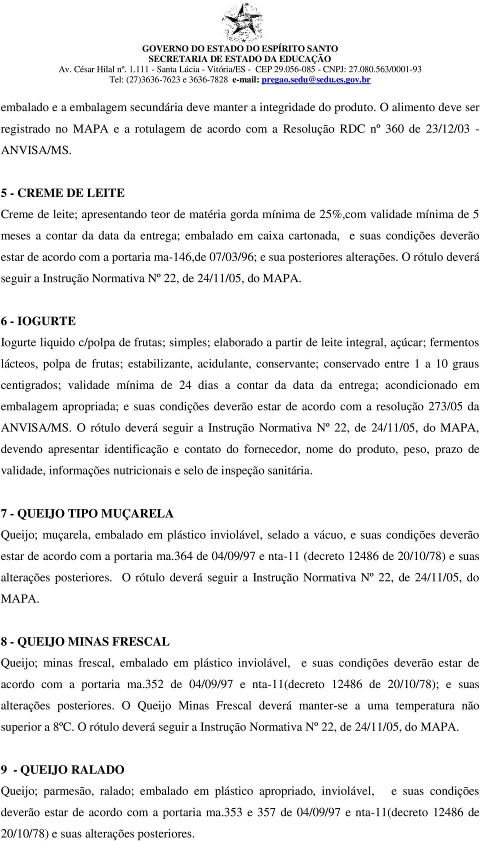 estar de acordo com a portaria ma-146,de 07/03/96; e sua posteriores alterações. O rótulo deverá seguir a Instrução Normativa Nº 22, de 24/11/05, do MAPA.