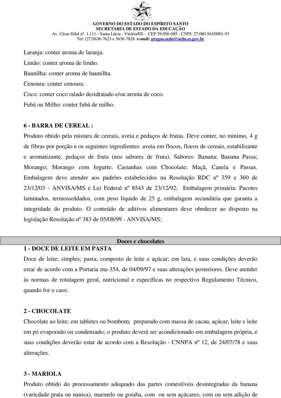 Deve conter, no mínimo, 4 g de fibras por porção e os seguintes ingredientes: aveia em flocos, flocos de cereais, estabilizante e aromatizante, pedaços de fruta (nos sabores de fruta).