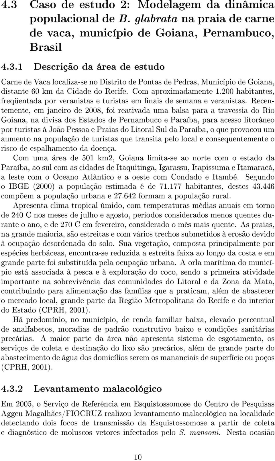 Recentemente, em janeiro de 2008, foi reativada uma balsa para a travessia do Rio Goiana, na divisa dos Estados de Pernambuco e Paraíba, para acesso litorâneo por turistas à João Pessoa e Praias do