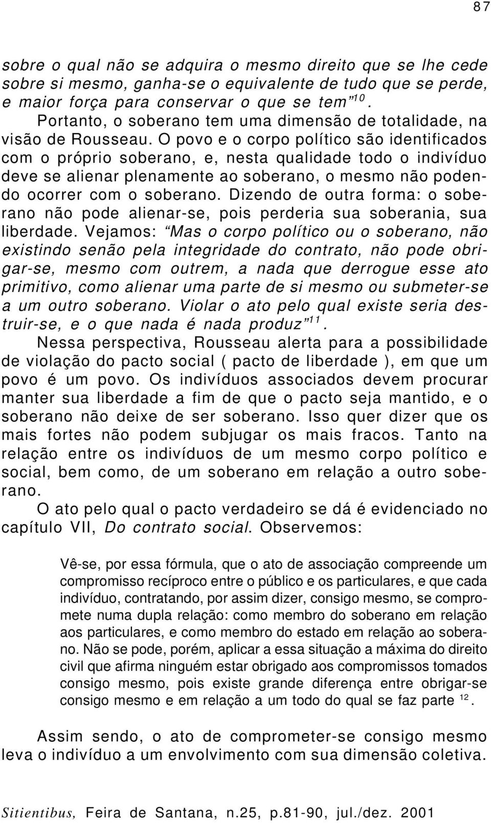 O povo e o corpo político são identificados com o próprio soberano, e, nesta qualidade todo o indivíduo deve se alienar plenamente ao soberano, o mesmo não podendo ocorrer com o soberano.