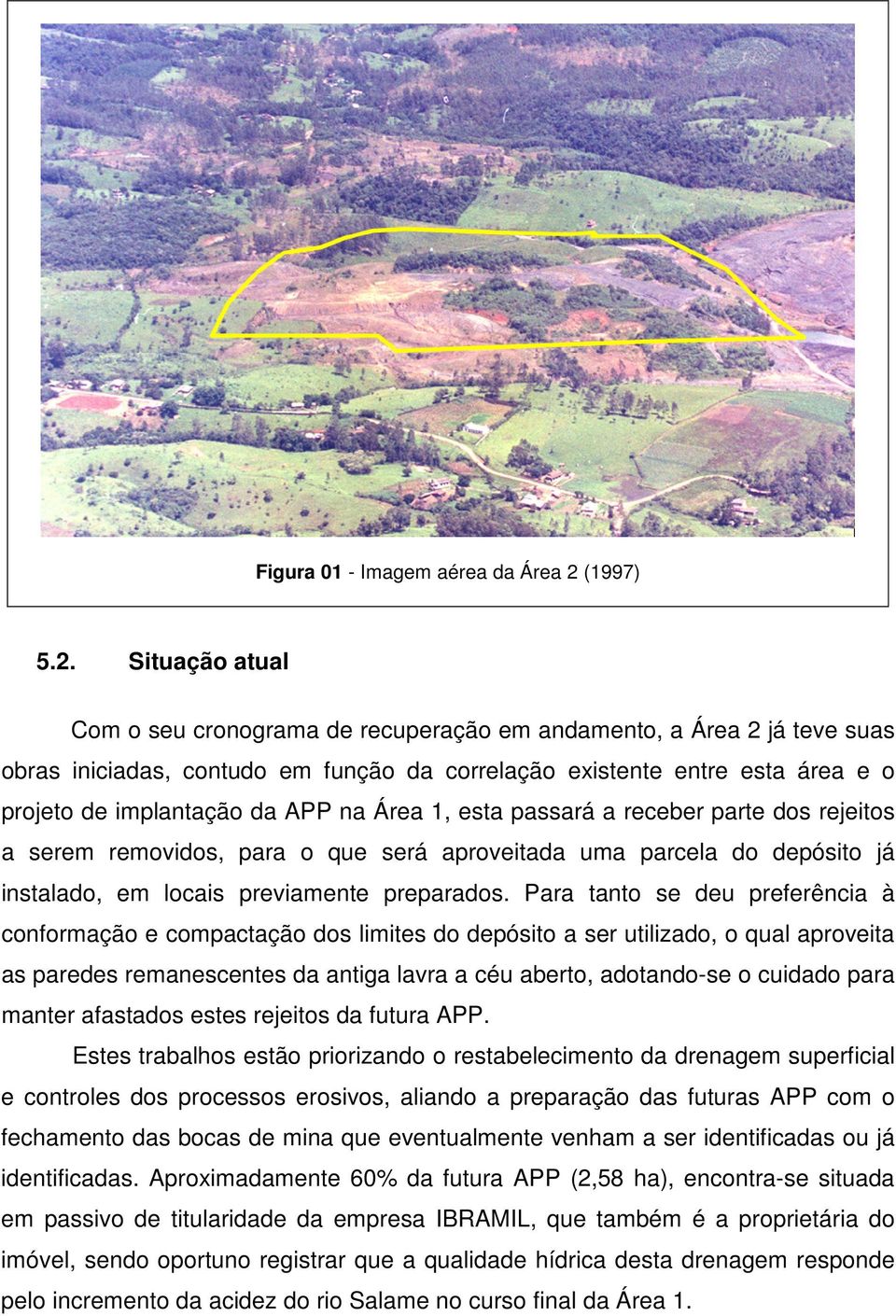 Situação atual Com o seu cronograma de recuperação em andamento, a Área 2 já teve suas obras iniciadas, contudo em função da correlação existente entre esta área e o projeto de implantação da APP na