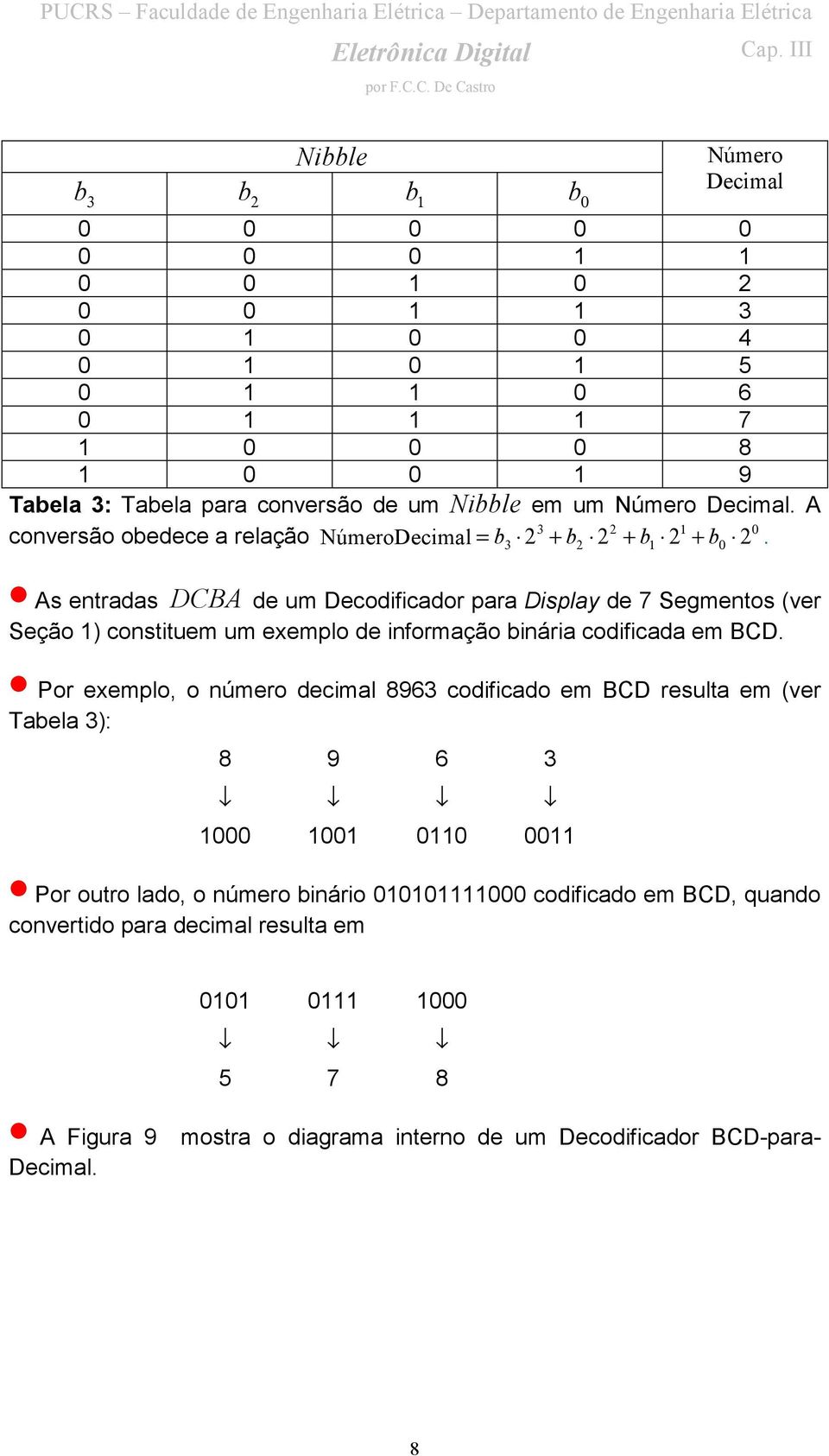 3 2 1 0 2 As entradas DCBA de um Decodificador para Display de 7 Segmentos (ver Seção 1) constituem um exemplo de informação binária codificada em BCD.