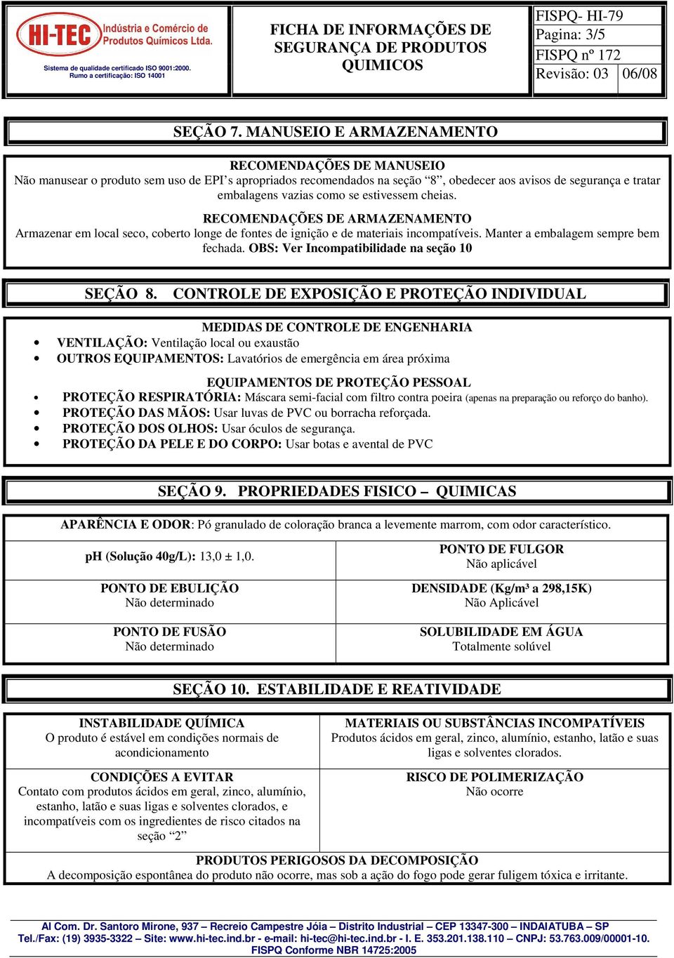 estivessem cheias. RECOMENDAÇÕES DE ARMAZENAMENTO Armazenar em local seco, coberto longe de fontes de ignição e de materiais incompatíveis. Manter a embalagem sempre bem fechada.