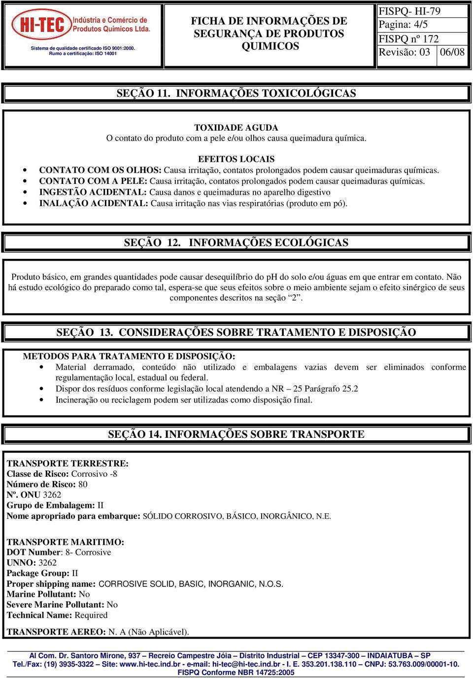 CONTATO COM A PELE: Causa irritação, contatos prolongados podem causar queimaduras químicas.