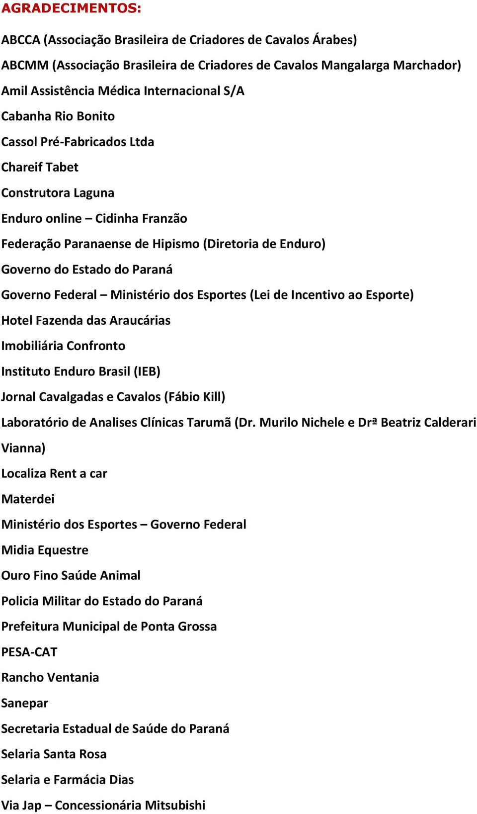 Federal Ministério dos Esportes (Lei de Incentivo ao Esporte) Hotel Fazenda das Araucárias Imobiliária Confronto Instituto Enduro Brasil (IEB) Jornal Cavalgadas e Cavalos (Fábio Kill) Laboratório de