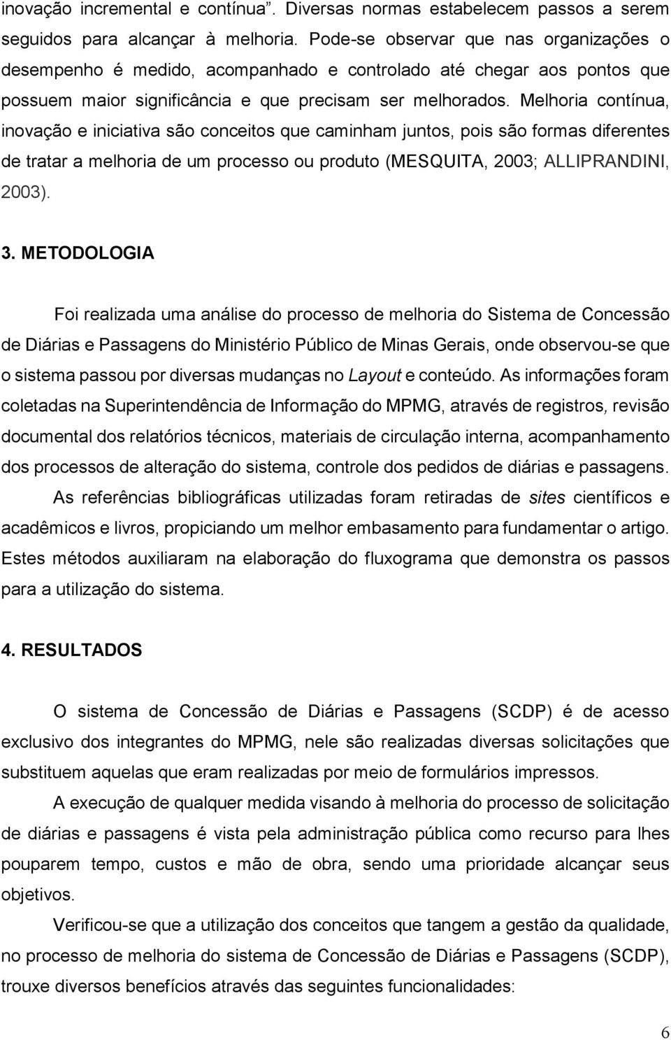 Melhoria contínua, inovação e iniciativa são conceitos que caminham juntos, pois são formas diferentes de tratar a melhoria de um processo ou produto (MESQUITA, 2003; ALLIPRANDINI, 2003). 3.