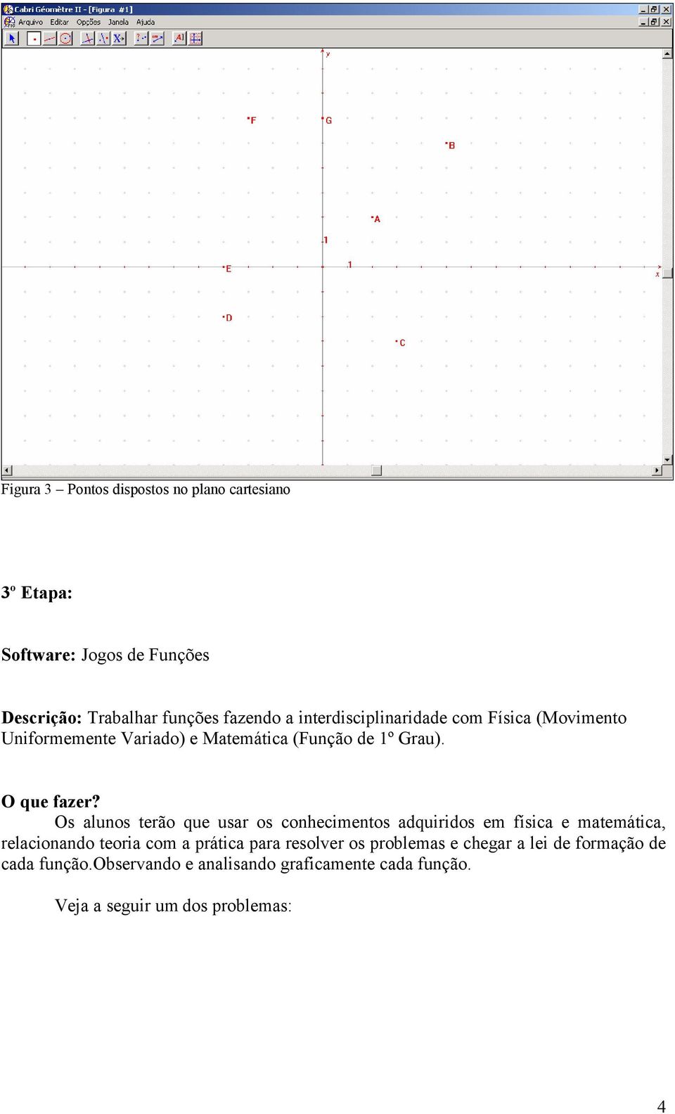 Os alunos terão que usar os conhecimentos adquiridos em física e matemática, relacionando teoria com a prática para