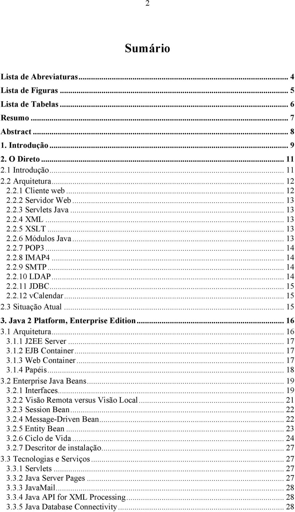 .. 15 2.2.12 vcalendar... 15 2.3 Situação Atual... 15 3. Java 2 Platform, Enterprise Edition... 16 3.1 Arquitetura... 16 3.1.1 J2EE Server... 17 3.1.2 EJB Container... 17 3.1.3 Web Container... 17 3.1.4 Papéis.