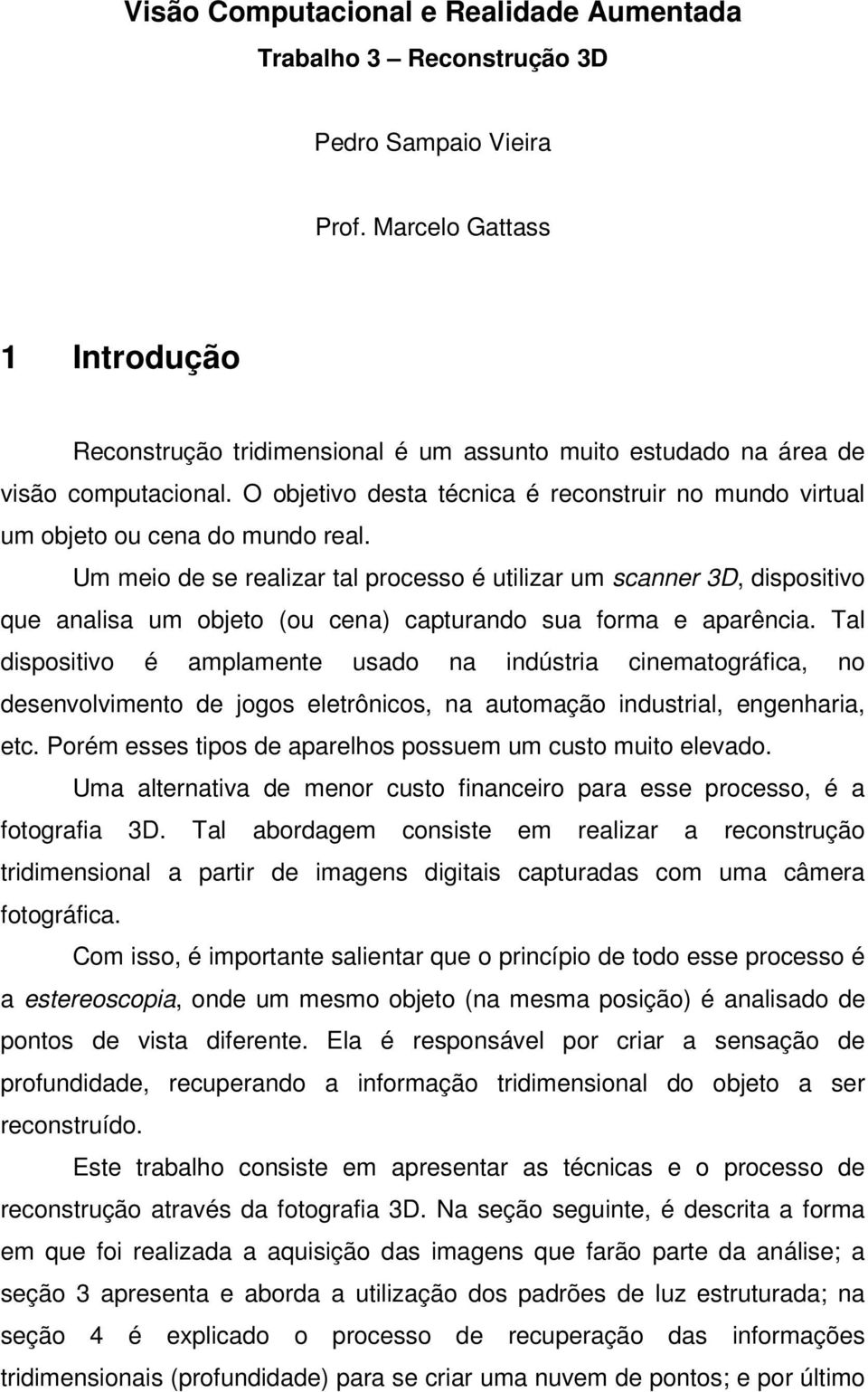 O objetivo desta técnica é reconstruir no mundo virtual um objeto ou cena do mundo real.