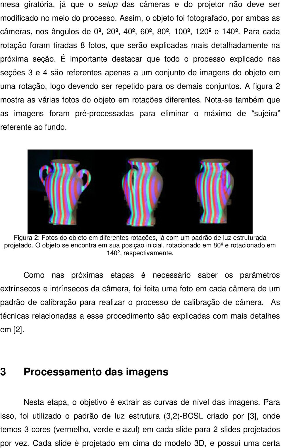 Para cada rotação foram tiradas 8 fotos, que serão explicadas mais detalhadamente na próxima seção.